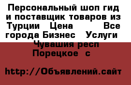 Персональный шоп-гид и поставщик товаров из Турции › Цена ­ 100 - Все города Бизнес » Услуги   . Чувашия респ.,Порецкое. с.